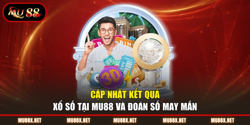 Cập nhật kết quả xổ số tại MU88 và đoán số may mắn