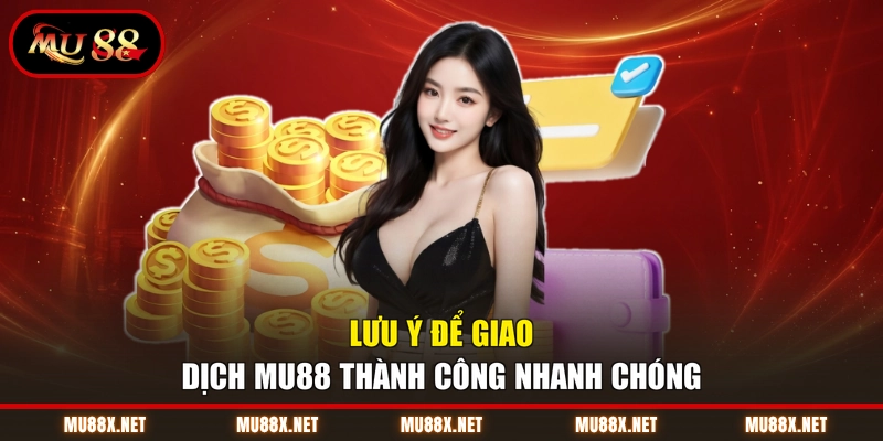 Lưu ý để giao dịch  MU88 thành công nhanh chóng