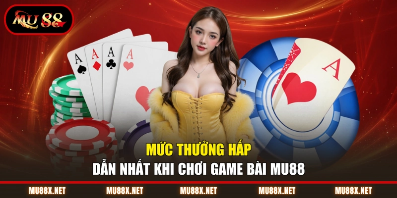 Mức thưởng hấp dẫn nhất khi chơi game bài MU88
