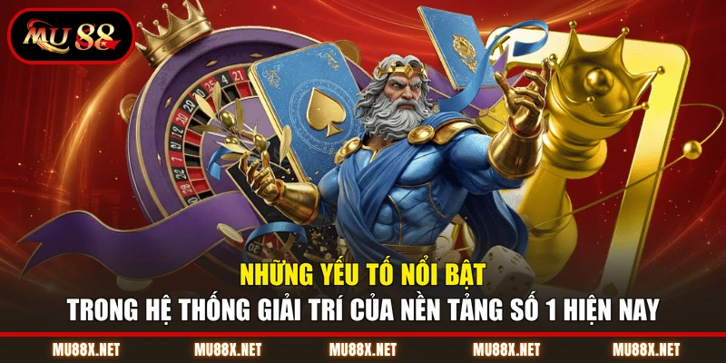 Những yếu tố nổi bật trong hệ thống giải trí của nền tảng số 1 hiện nay