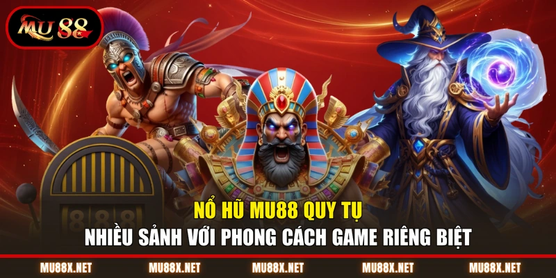 Nổ hũ MU88 quy tụ nhiều sảnh với phong cách game riêng biệt