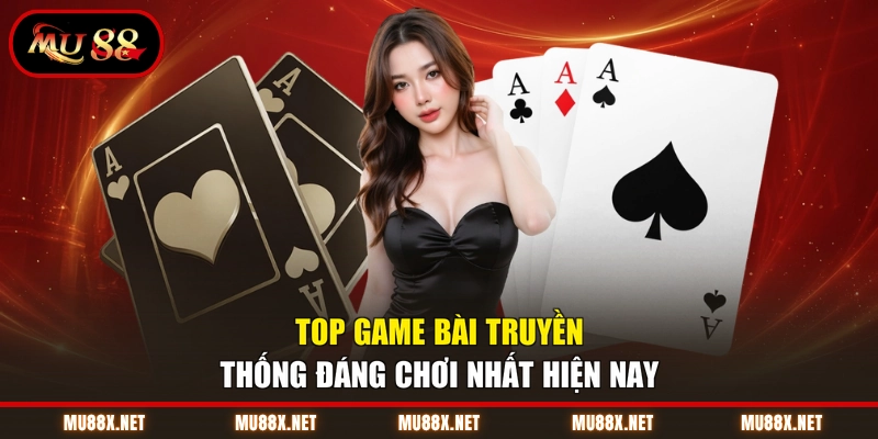 Top game bài truyền thống đáng chơi nhất hiện nay